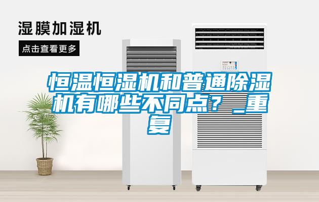 恒溫恒濕機和普通91看片在线下载機有哪些不同點？_重複
