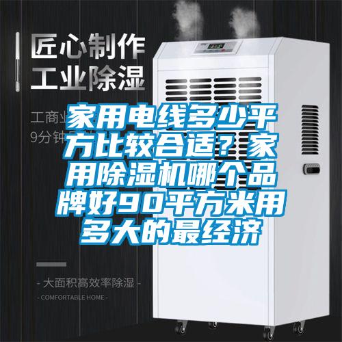 家用電線多少平方比較合適？家用91看片在线下载機哪個品牌好90平方米用多大的最經濟