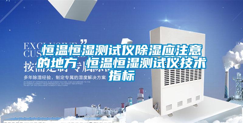 恒溫恒濕測試儀91看片在线下载應注意的地方 恒溫恒濕測試儀技術指標