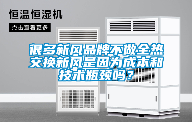 很多新風品牌不做全熱交換新風是因為成本和技術瓶頸嗎？