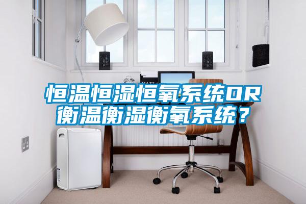 恒溫恒濕恒氧係統OR衡溫衡濕衡氧係統？