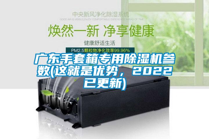 廣東手套箱專用91看片在线下载機參數(這就是優勢，2022已更新)
