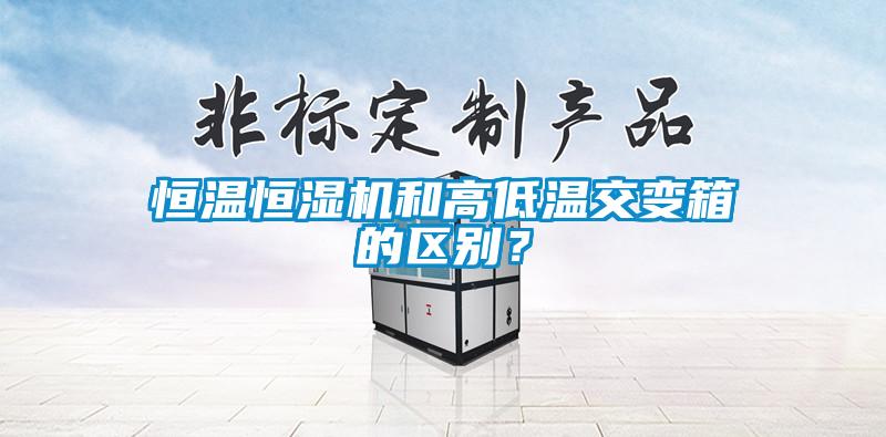 恒溫恒濕機和高低溫交變箱的區別？