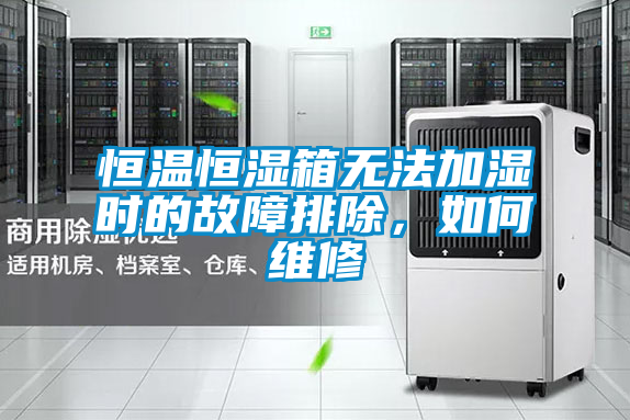 恒溫恒濕箱無法加濕時的故障排除，如何維修