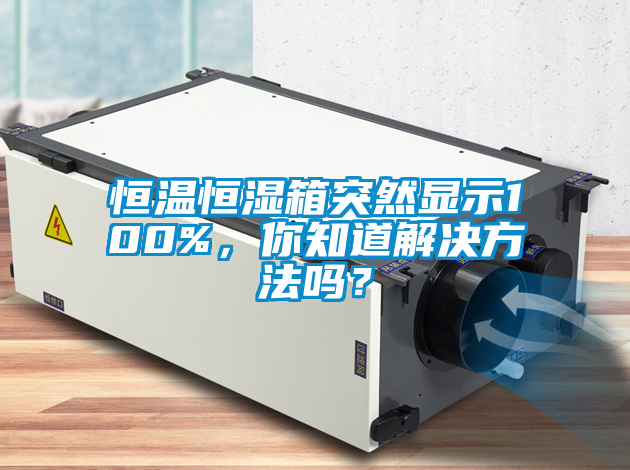 恒溫恒濕箱突然顯示100%，你知道解決方法嗎？
