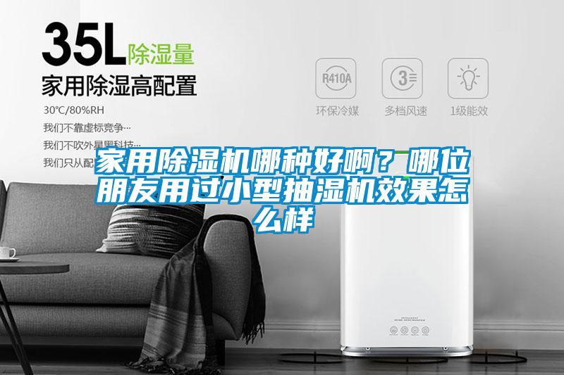 家用91看片在线下载機哪種好啊？哪位朋友用過小型抽濕機效果怎麽樣