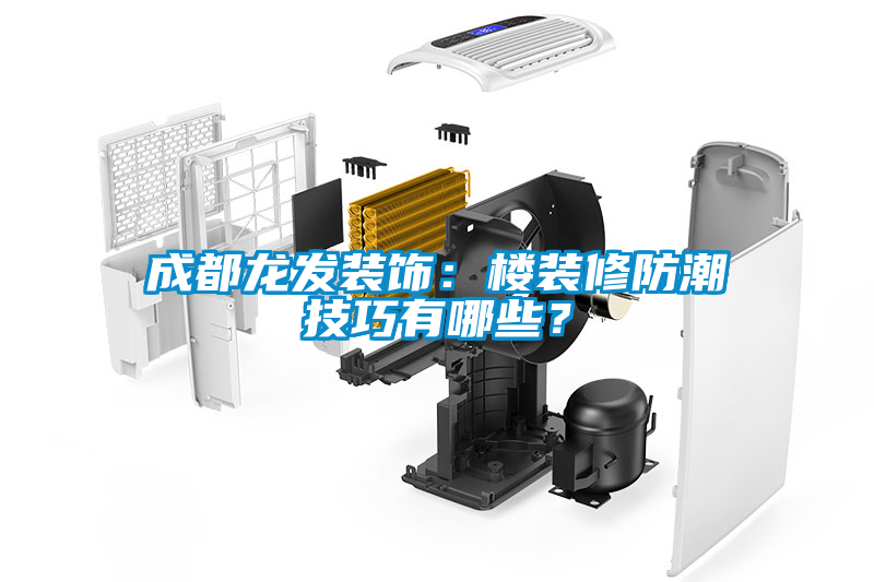 成都龍發裝飾：樓裝修防潮技巧有哪些？