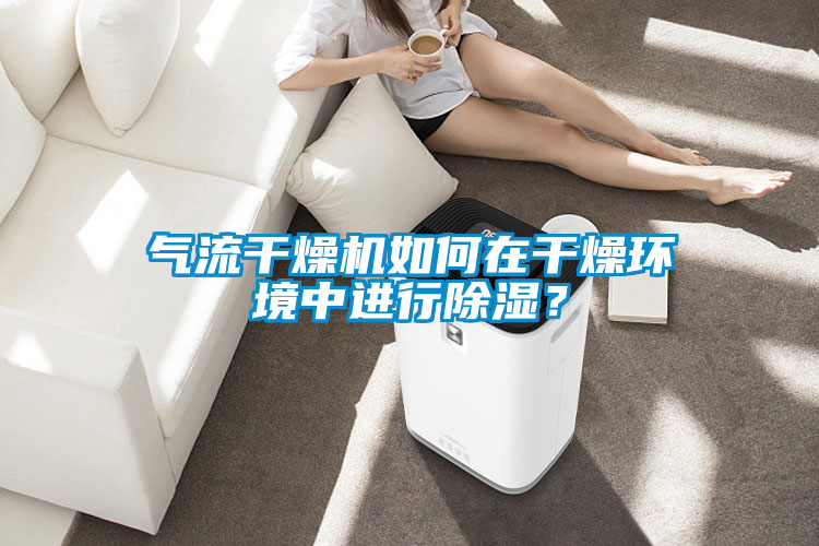 氣流幹燥機如何在幹燥環境中進行91看片在线下载？