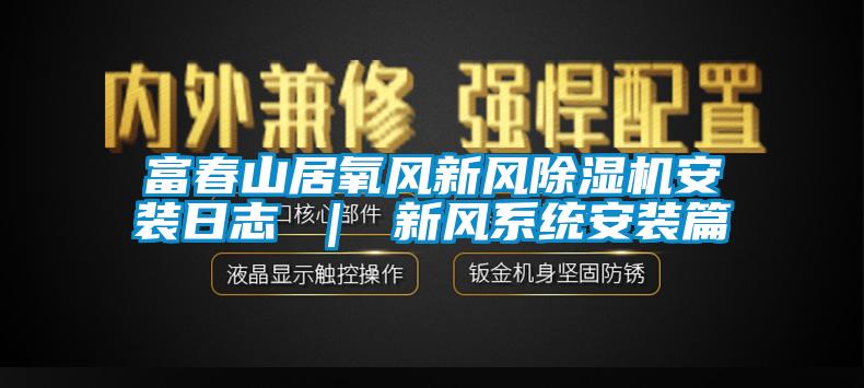 富春山居氧風新風91看片在线下载機安裝日誌 ｜ 新風係統安裝篇