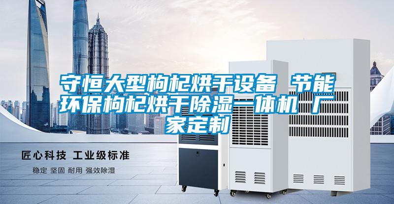 守恒大型枸杞烘幹設備 節能環保枸杞烘幹91看片在线下载一體機 廠家定製