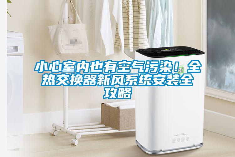 小心室內也有空氣汙染！全熱交換器新風係統安裝全攻略