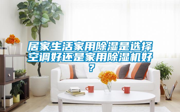 居家生活家用91看片在线下载是選擇空調好還是家用91看片在线下载機好？