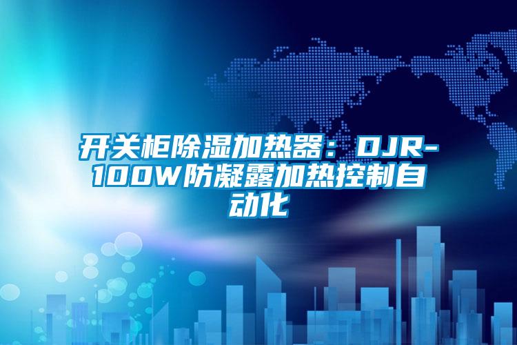開關櫃91看片在线下载加熱器：DJR-100W防凝露加熱控製自動化