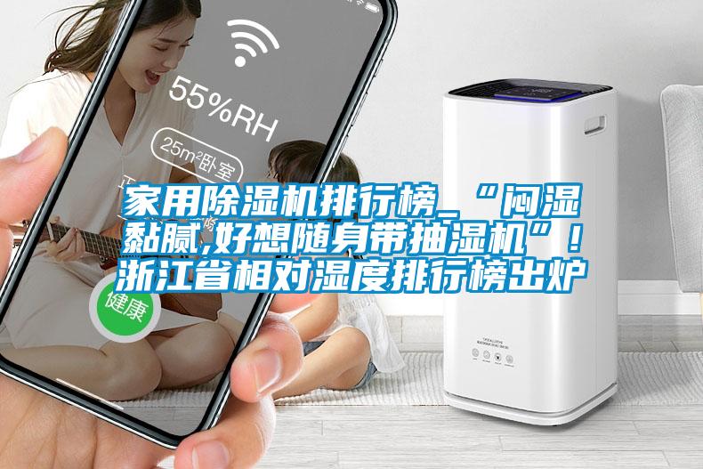 家用91看片在线下载機排行榜_“悶濕黏膩,好想隨身帶抽濕機”!浙江省相對濕度排行榜出爐