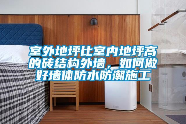 室外地坪比室內地坪高的磚結構外牆，如何做好牆體防水防潮施工