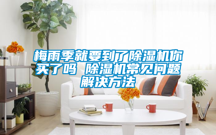 梅雨季就要到了91看片在线下载機你買了嗎 91看片在线下载機常見問題解決方法