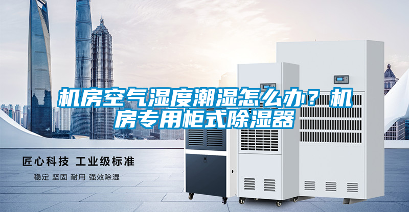 機房空氣濕度潮濕怎麽辦？機房專用櫃式91看片在线下载器