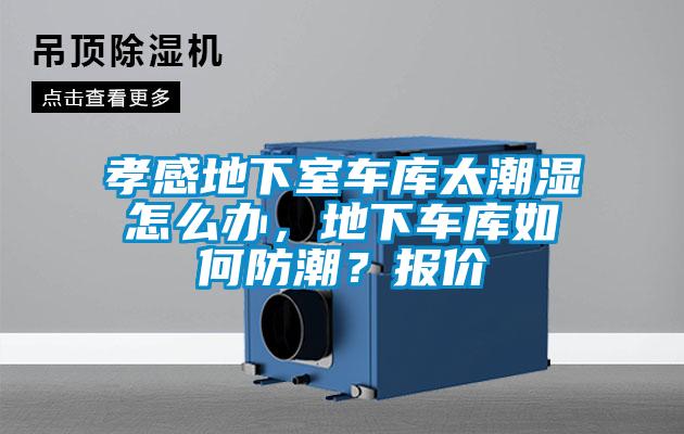 孝感地下室車庫太潮濕怎麽辦，地下車庫如何防潮？報價