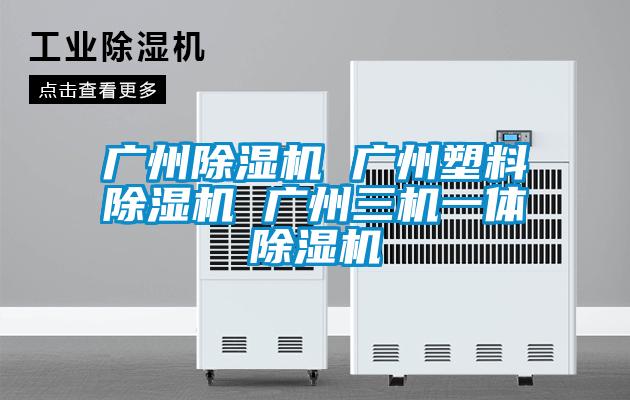 廣州91看片在线下载機 廣州塑料91看片在线下载機 廣州三機一體91看片在线下载機