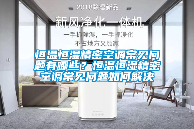 恒溫恒濕精密空調常見問題有哪些？恒溫恒濕精密空調常見問題如何解決