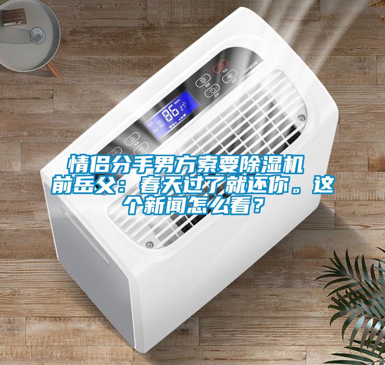 情侶分手男方索要91看片在线下载機 前嶽父：春天過了就還你。這個手机看片AV短片怎麽看？