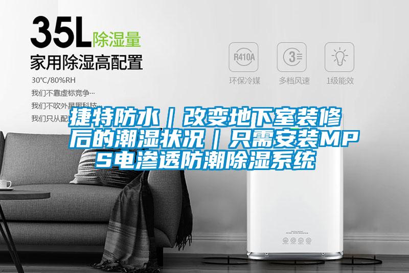 捷特防水｜改變地下室裝修後的潮濕狀況｜隻需安裝MPS電滲透防潮91看片在线下载係統