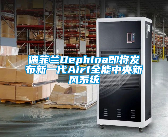 德菲蘭Dephina即將發布新一代Air1全能中央新風係統