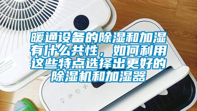 暖通設備的91看片在线下载和加濕有什麽共性，如何利用這些特點選擇出更好的91看片在线下载機和加濕器