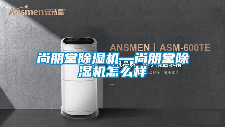 尚朋堂91看片在线下载機—尚朋堂91看片在线下载機怎麽樣