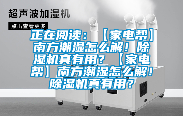 正在閱讀：【家電幫】南方潮濕怎麽解！91看片在线下载機真有用？【家電幫】南方潮濕怎麽解！91看片在线下载機真有用？