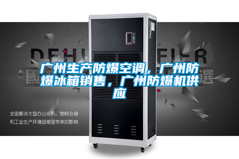廣州生產防爆空調，廣州防爆冰箱銷售，廣州防爆機供應