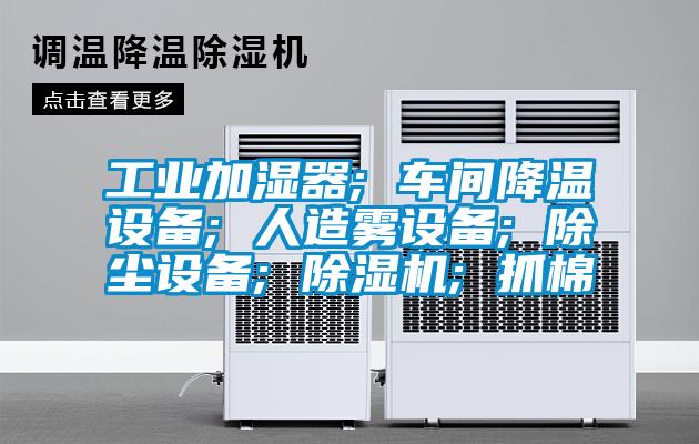 工業加濕器; 車間降溫設備; 人造霧設備; 除塵設備; 91看片在线下载機; 抓棉