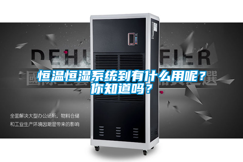 恒溫恒濕係統到有什麽用呢？你知道嗎？