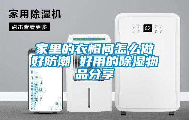 家裏的衣帽間怎麽做好防潮 好用的91看片在线下载物品分享