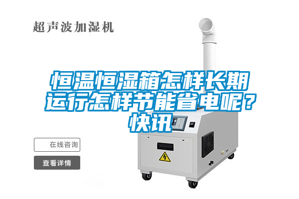 恒溫恒濕箱怎樣長期運行怎樣節能省電呢？快訊