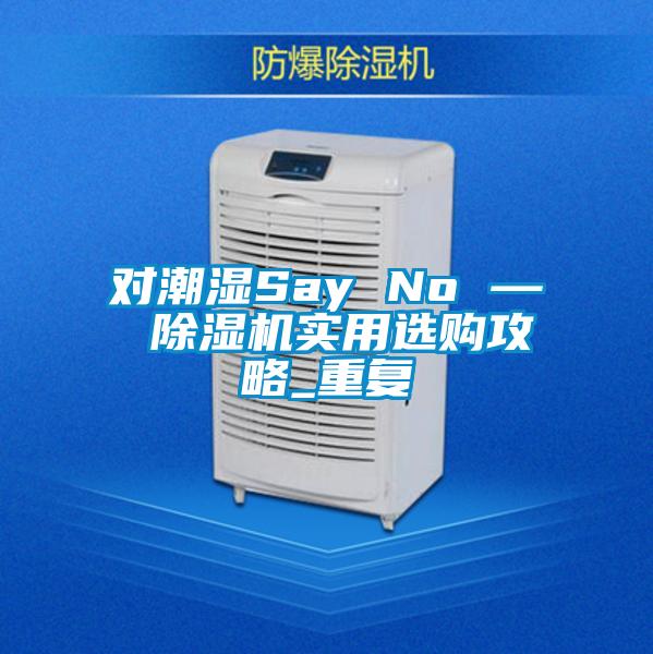 對潮濕Say No — 91看片在线下载機實用選購攻略_重複
