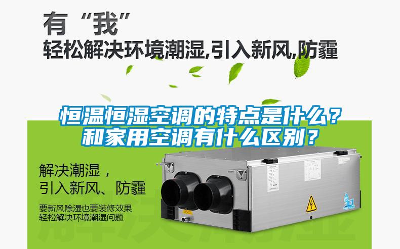 恒溫恒濕空調的特點是什麽？和家用空調有什麽區別？