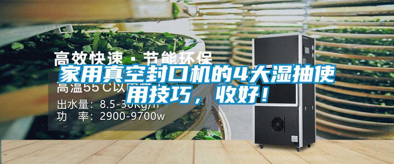 家用真空封口機的4大濕抽使用技巧，收好！