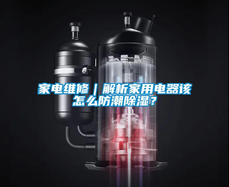家電維修｜解析家用電器該怎麽防潮91看片在线下载？