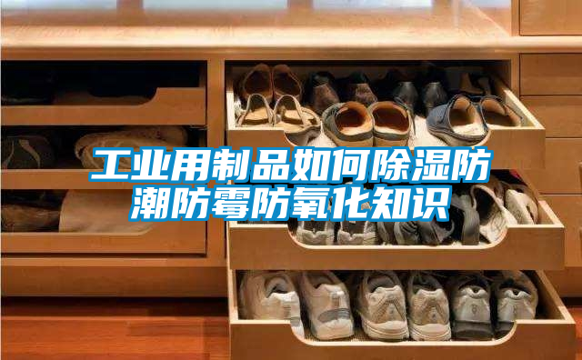 工業用製品如何91看片在线下载防潮防黴防氧化知識
