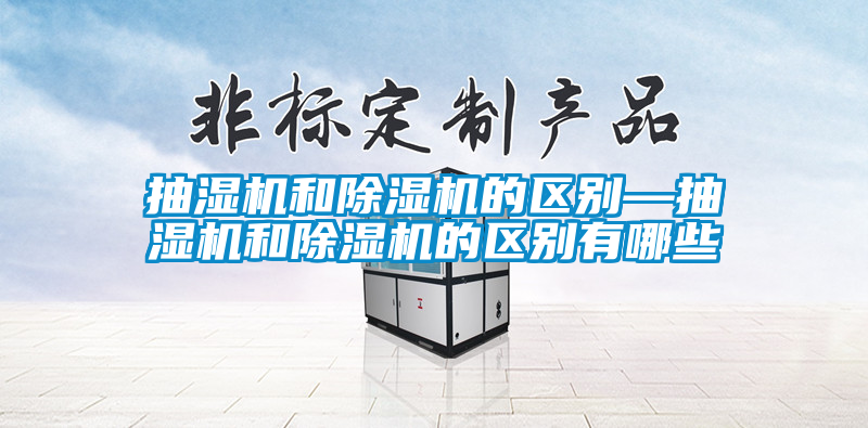 抽濕機和91看片在线下载機的區別—抽濕機和91看片在线下载機的區別有哪些