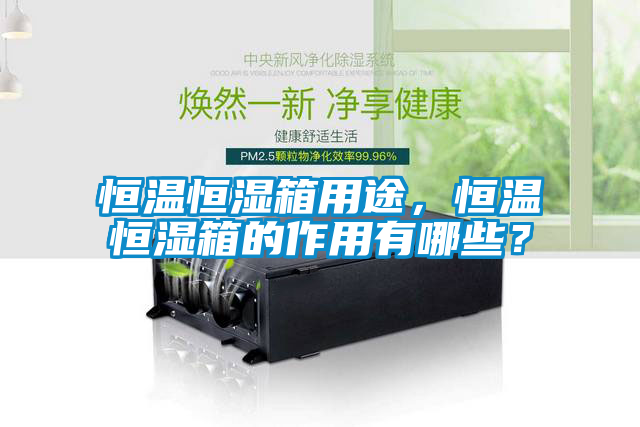 恒溫恒濕箱用途，恒溫恒濕箱的作用有哪些？