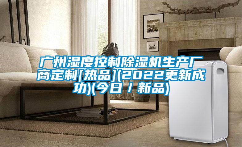 廣州濕度控製91看片在线下载機生產廠商定製[熱品](2022更新成功)(今日／新品)