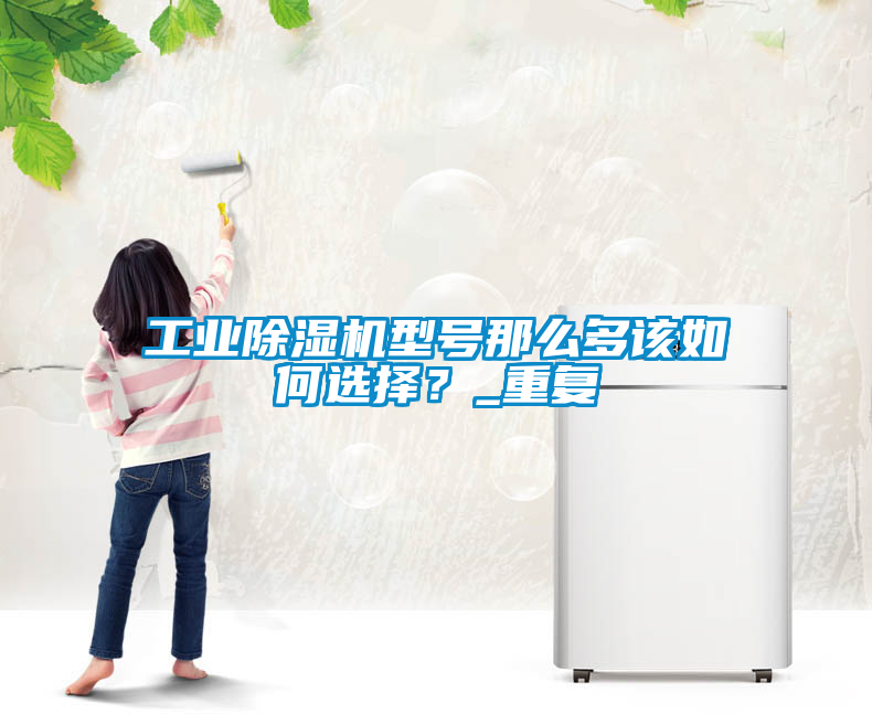 工業91看片在线下载機型號那麽多該如何選擇？_重複