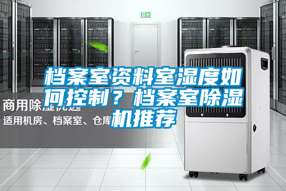 檔案室資料室濕度如何控製？檔案室91看片在线下载機推薦