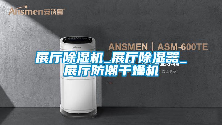 展廳91看片在线下载機_展廳91看片在线下载器_展廳防潮幹燥機