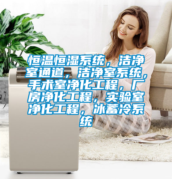恒溫恒濕係統，潔淨室通道，潔淨室係統，手術室淨化工程，廠房淨化工程，實驗室淨化工程，冰蓄冷係統