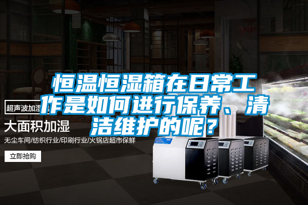 恒溫恒濕箱在日常工作是如何進行保養、清潔維護的呢？