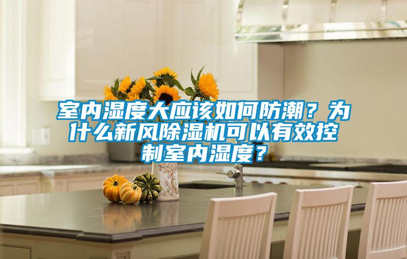 室內濕度大應該如何防潮？為什麽新風91看片在线下载機可以有效控製室內濕度？