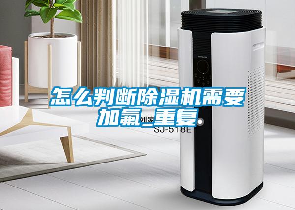 怎麽判斷91看片在线下载機需要加氟_重複